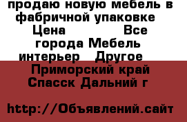 продаю новую мебель в фабричной упаковке › Цена ­ 12 750 - Все города Мебель, интерьер » Другое   . Приморский край,Спасск-Дальний г.